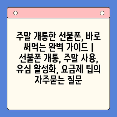 주말 개통한 선불폰, 바로 써먹는 완벽 가이드 | 선불폰 개통, 주말 사용, 유심 활성화, 요금제 팁