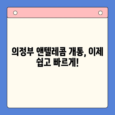 의정부 앤텔레콤 개통 완벽 가이드| 단계별 설명과 유용한 팁 | 앤텔레콤, 개통, 가이드, 의정부