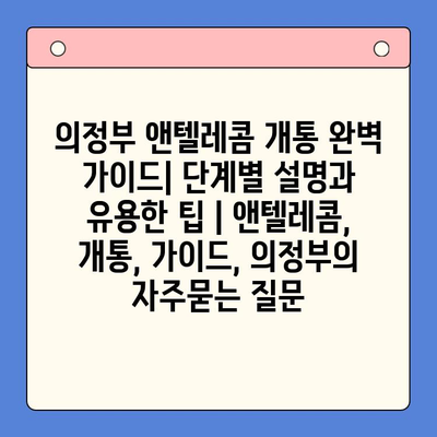 의정부 앤텔레콤 개통 완벽 가이드| 단계별 설명과 유용한 팁 | 앤텔레콤, 개통, 가이드, 의정부