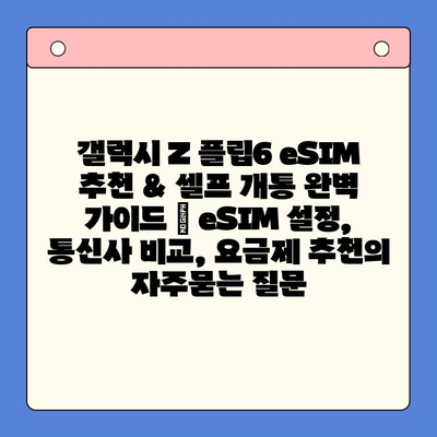 갤럭시 Z 플립6 eSIM 추천 & 셀프 개통 완벽 가이드 | eSIM 설정, 통신사 비교, 요금제 추천