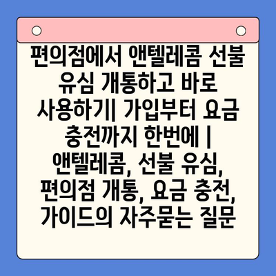 편의점에서 앤텔레콤 선불 유심 개통하고 바로 사용하기| 가입부터 요금 충전까지 한번에 | 앤텔레콤, 선불 유심, 편의점 개통, 요금 충전, 가이드