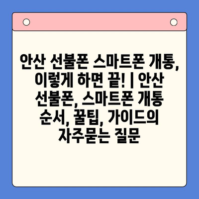 안산 선불폰 스마트폰 개통, 이렇게 하면 끝! | 안산 선불폰, 스마트폰 개통 순서, 꿀팁, 가이드