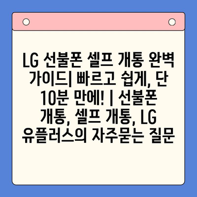 LG 선불폰 셀프 개통 완벽 가이드| 빠르고 쉽게, 단 10분 만에! | 선불폰 개통, 셀프 개통, LG 유플러스