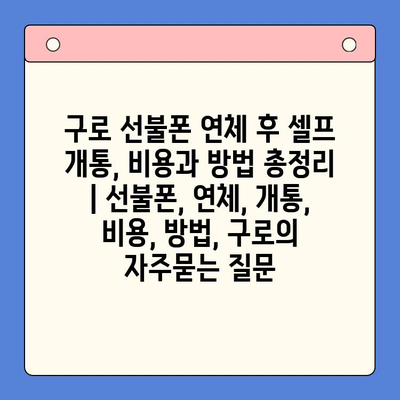 구로 선불폰 연체 후 셀프 개통, 비용과 방법 총정리 | 선불폰, 연체, 개통, 비용, 방법, 구로