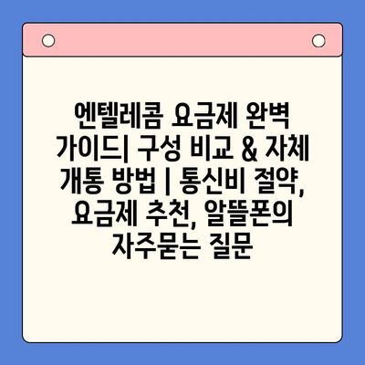 엔텔레콤 요금제 완벽 가이드| 구성 비교 & 자체 개통 방법 | 통신비 절약, 요금제 추천, 알뜰폰