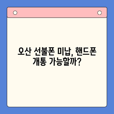 오산 선불폰 요금 미납에도 핸드폰 개통 가능할까요? | 오산 선불폰 개통, 미납 해결, 핸드폰 개통 방법