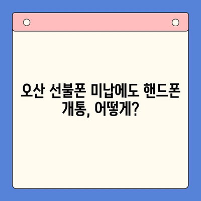 오산 선불폰 요금 미납에도 핸드폰 개통 가능할까요? | 오산 선불폰 개통, 미납 해결, 핸드폰 개통 방법