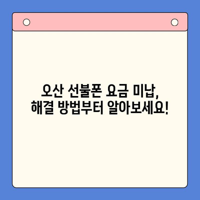 오산 선불폰 요금 미납 후 핸드폰 개통, 어떻게 해야 할까요? | 선불폰, 요금 미납, 개통 방법, 오산