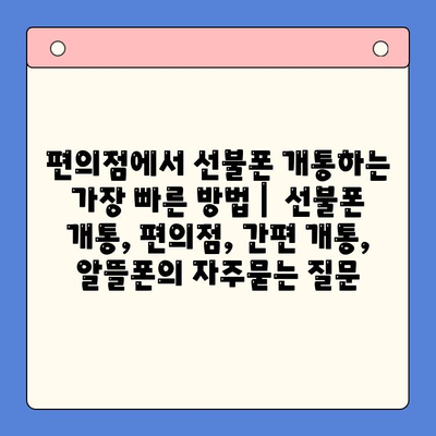 편의점에서 선불폰 개통하는 가장 빠른 방법 |  선불폰 개통, 편의점, 간편 개통, 알뜰폰