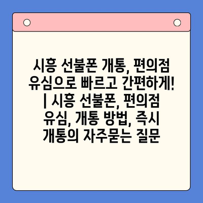 시흥 선불폰 개통, 편의점 유심으로 빠르고 간편하게! | 시흥 선불폰, 편의점 유심, 개통 방법, 즉시 개통