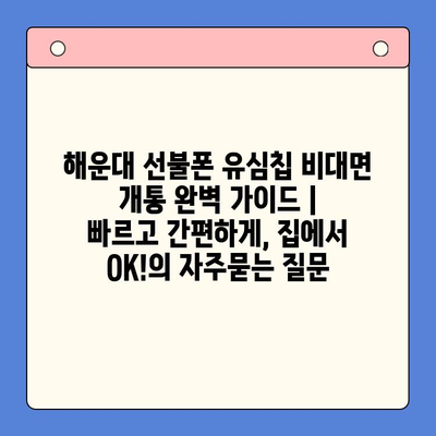 해운대 선불폰 유심칩 비대면 개통 완벽 가이드 |  빠르고 간편하게, 집에서 OK!