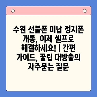 수원 선불폰 미납 정지폰 개통, 이제 셀프로 해결하세요! | 간편 가이드, 꿀팁 대방출