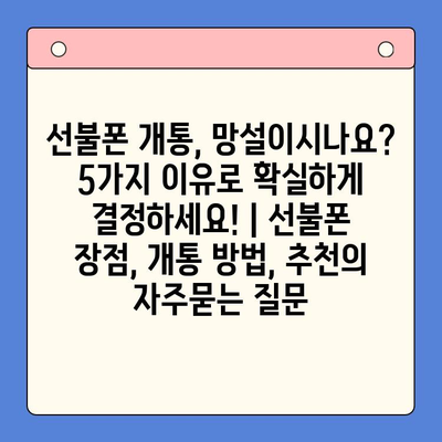 선불폰 개통, 망설이시나요? 5가지 이유로 확실하게 결정하세요! | 선불폰 장점, 개통 방법, 추천