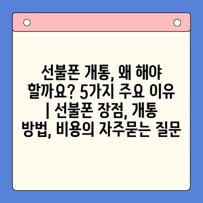 선불폰 개통, 왜 해야 할까요? 5가지 주요 이유 | 선불폰 장점, 개통 방법, 비용