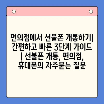 편의점에서 선불폰 개통하기| 간편하고 빠른 3단계 가이드 | 선불폰 개통, 편의점, 휴대폰