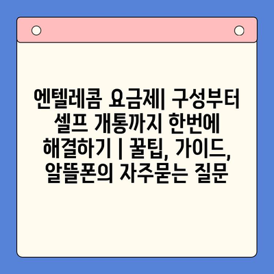 엔텔레콤 요금제| 구성부터 셀프 개통까지 한번에 해결하기 | 꿀팁, 가이드, 알뜰폰