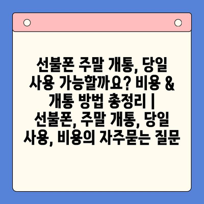 선불폰 주말 개통, 당일 사용 가능할까요? 비용 & 개통 방법 총정리 | 선불폰, 주말 개통, 당일 사용, 비용