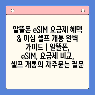 알뜰폰 eSIM 요금제 혜택 & 이심 셀프 개통 완벽 가이드 | 알뜰폰, eSIM, 요금제 비교, 셀프 개통