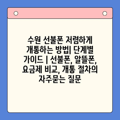 수원 선불폰 저렴하게 개통하는 방법| 단계별 가이드 | 선불폰, 알뜰폰, 요금제 비교, 개통 절차