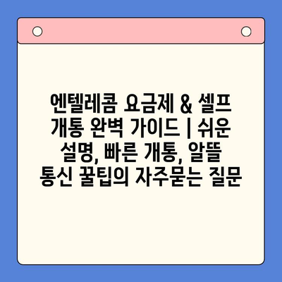 엔텔레콤 요금제 & 셀프 개통 완벽 가이드 | 쉬운 설명, 빠른 개통, 알뜰 통신 꿀팁