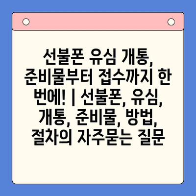 선불폰 유심 개통, 준비물부터 접수까지 한 번에! | 선불폰, 유심, 개통, 준비물, 방법, 절차