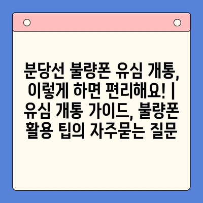 분당선 불량폰 유심 개통, 이렇게 하면 편리해요! | 유심 개통 가이드, 불량폰 활용 팁