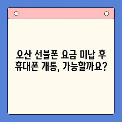 오산 선불폰 요금 미납 후 휴대폰 개통 가능할까요? | 오산 선불폰, 요금 미납, 휴대폰 개통, 해결 방안