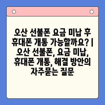 오산 선불폰 요금 미납 후 휴대폰 개통 가능할까요? | 오산 선불폰, 요금 미납, 휴대폰 개통, 해결 방안