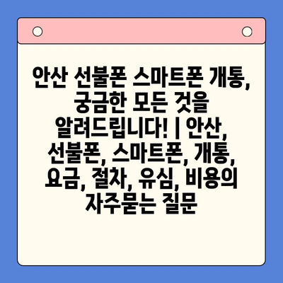 안산 선불폰 스마트폰 개통, 궁금한 모든 것을 알려드립니다! | 안산, 선불폰, 스마트폰, 개통, 요금, 절차, 유심, 비용