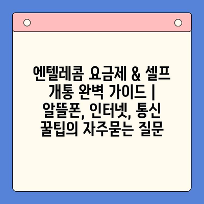 엔텔레콤 요금제 & 셀프 개통 완벽 가이드 | 알뜰폰, 인터넷, 통신 꿀팁