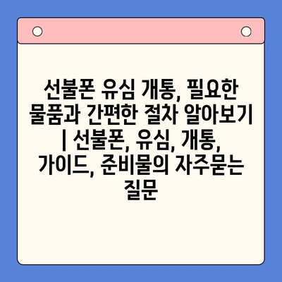 선불폰 유심 개통, 필요한 물품과 간편한 절차 알아보기 | 선불폰, 유심, 개통, 가이드, 준비물