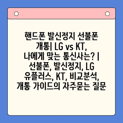 핸드폰 발신정지 선불폰 개통| LG vs KT, 나에게 맞는 통신사는? | 선불폰, 발신정지, LG 유플러스, KT, 비교분석, 개통 가이드