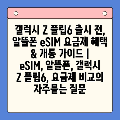 갤럭시 Z 플립6 출시 전, 알뜰폰 eSIM 요금제 혜택 & 개통 가이드 |  eSIM, 알뜰폰, 갤럭시 Z 플립6, 요금제 비교