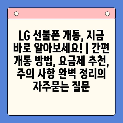 LG 선불폰 개통, 지금 바로 알아보세요! | 간편 개통 방법, 요금제 추천, 주의 사항 완벽 정리