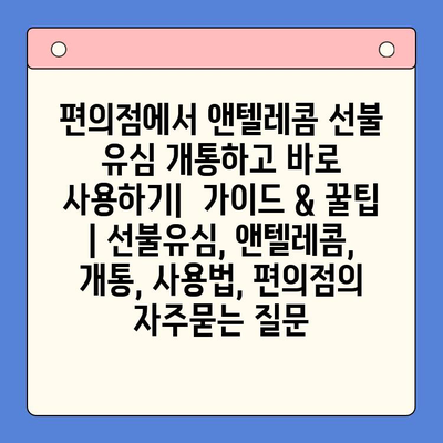 편의점에서 앤텔레콤 선불 유심 개통하고 바로 사용하기|  가이드 & 꿀팁 | 선불유심, 앤텔레콤, 개통, 사용법, 편의점