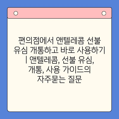 편의점에서 앤텔레콤 선불 유심 개통하고 바로 사용하기 | 앤텔레콤, 선불 유심, 개통, 사용 가이드