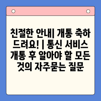 친절한 안내| 개통 축하 드려요! | 통신 서비스 개통 후 알아야 할 모든 것