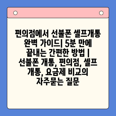 편의점에서 선불폰 셀프개통 완벽 가이드| 5분 만에 끝내는 간편한 방법 | 선불폰 개통, 편의점, 셀프 개통, 요금제 비교