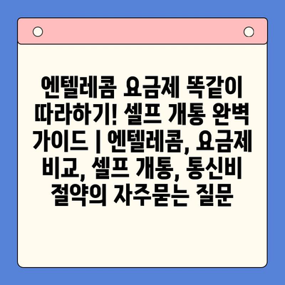 엔텔레콤 요금제 똑같이 따라하기! 셀프 개통 완벽 가이드 | 엔텔레콤, 요금제 비교, 셀프 개통, 통신비 절약