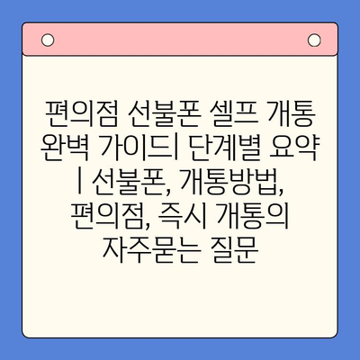 편의점 선불폰 셀프 개통 완벽 가이드| 단계별 요약 | 선불폰, 개통방법, 편의점, 즉시 개통