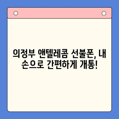 의정부에서 앤텔레콤 선불폰 셀프개통 완벽 가이드 | 단계별 설명, 필요 서류, 주의 사항