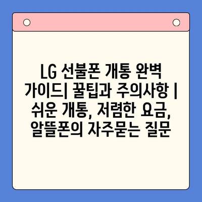 LG 선불폰 개통 완벽 가이드| 꿀팁과 주의사항 | 쉬운 개통, 저렴한 요금, 알뜰폰