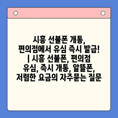 시흥 선불폰 개통, 편의점에서 유심 즉시 발급! | 시흥 선불폰, 편의점 유심, 즉시 개통, 알뜰폰, 저렴한 요금