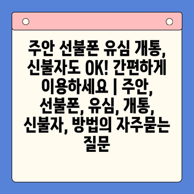 주안 선불폰 유심 개통, 신불자도 OK! 간편하게 이용하세요 | 주안, 선불폰, 유심, 개통, 신불자, 방법