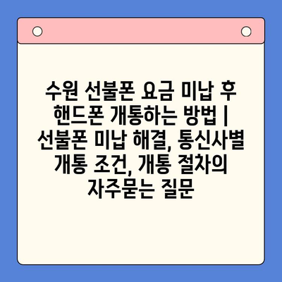 수원 선불폰 요금 미납 후 핸드폰 개통하는 방법 | 선불폰 미납 해결, 통신사별 개통 조건, 개통 절차