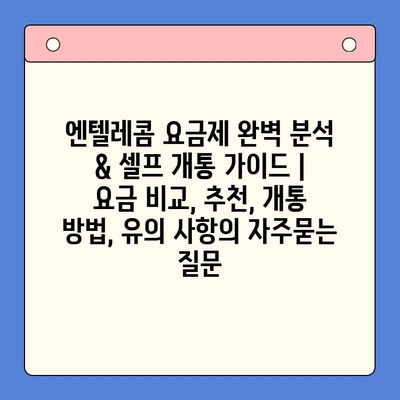 엔텔레콤 요금제 완벽 분석 & 셀프 개통 가이드 | 요금 비교, 추천, 개통 방법, 유의 사항