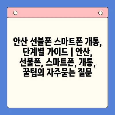 안산 선불폰 스마트폰 개통, 단계별 가이드 | 안산, 선불폰, 스마트폰, 개통, 꿀팁