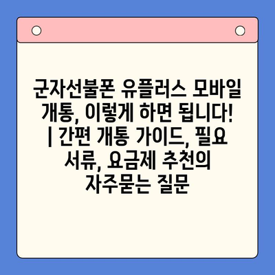 군자선불폰 유플러스 모바일 개통, 이렇게 하면 됩니다! | 간편 개통 가이드, 필요 서류, 요금제 추천