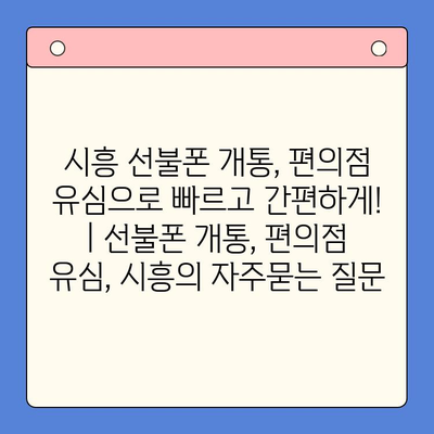 시흥 선불폰 개통, 편의점 유심으로 빠르고 간편하게! | 선불폰 개통, 편의점 유심, 시흥