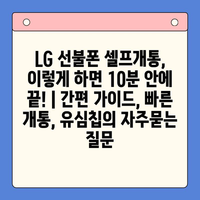 LG 선불폰 셀프개통, 이렇게 하면 10분 안에 끝! | 간편 가이드, 빠른 개통, 유심칩